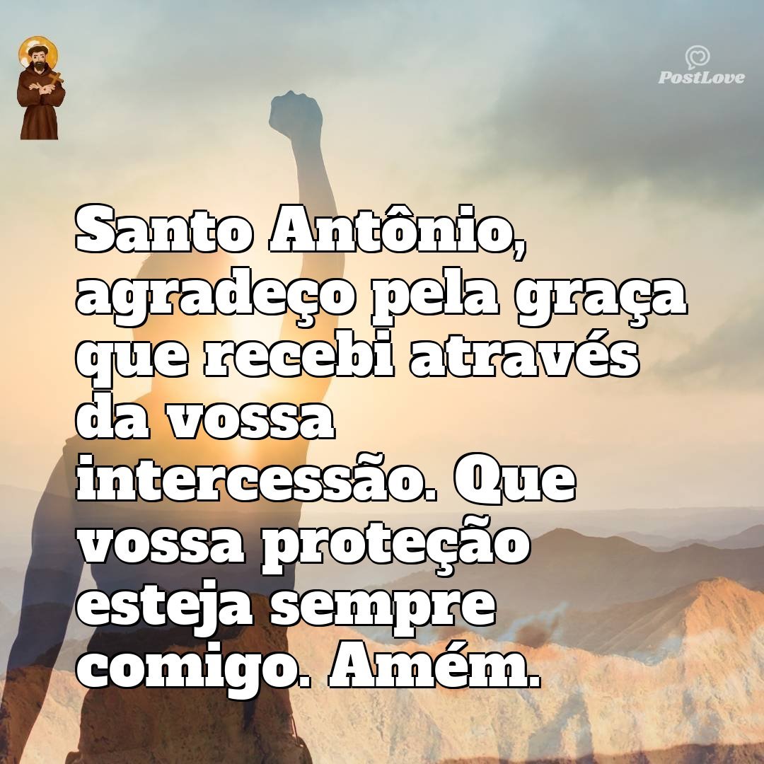Santo Antônio, agradeço pela graça que recebi através da vossa intercessão. Que vossa proteção esteja sempre comigo. Amém.