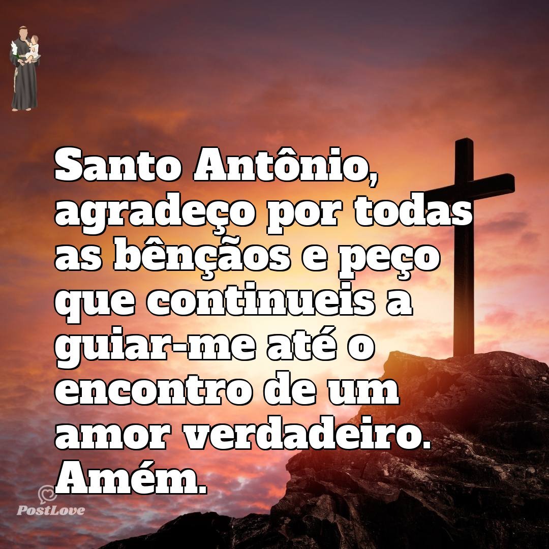 Santo Antônio, agradeço por todas as bênçãos e peço que continueis a guiar-me até o encontro de um amor verdadeiro. Amém.