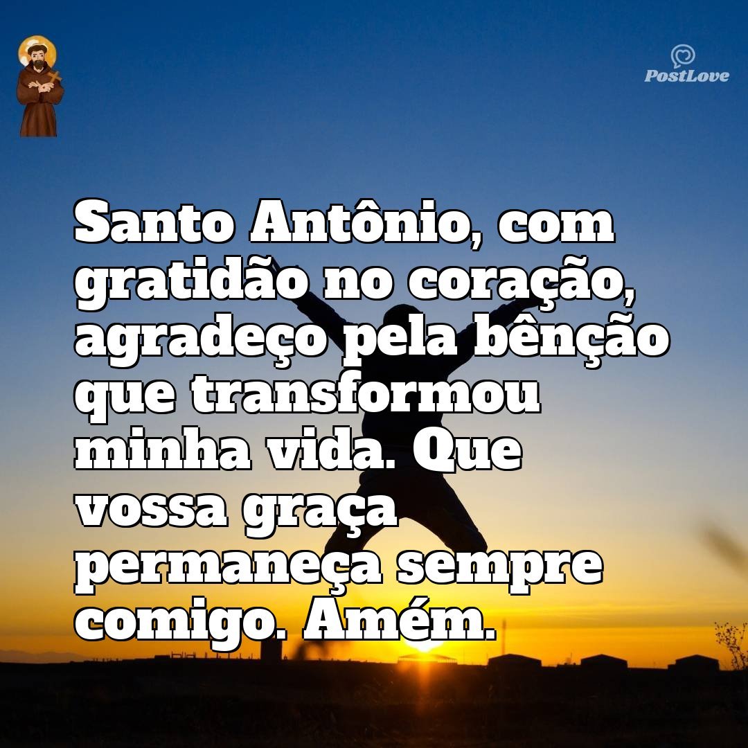 Santo Antônio, com gratidão no coração, agradeço pela bênção que transformou minha vida. Que vossa graça permaneça sempre comigo. Amém.