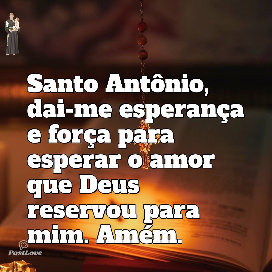 Santo Antônio, dai-me esperança e força para esperar o amor que Deus reservou para mim. Amém.