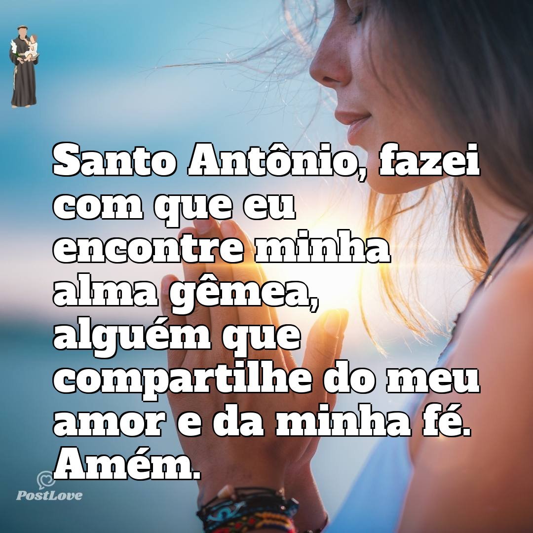 Santo Antônio, fazei com que eu encontre minha alma gêmea, alguém que compartilhe do meu amor e da minha fé. Amém.