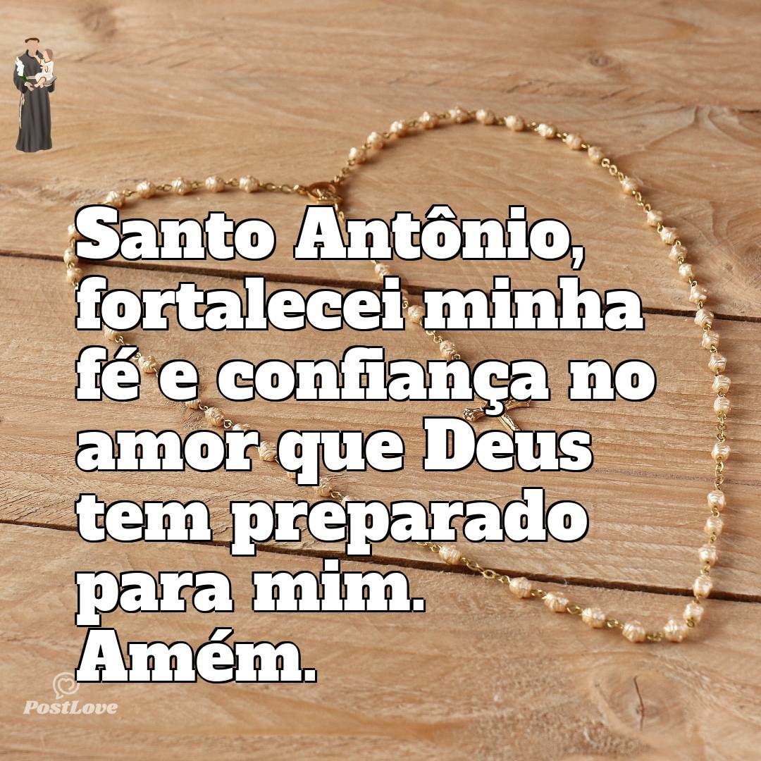 Santo Antônio, fortalecei minha fé e confiança no amor que Deus tem preparado para mim. Amém.