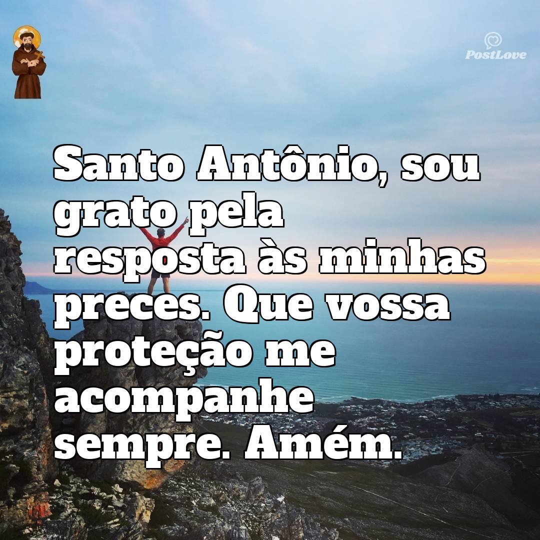 Santo Antônio, sou grato pela resposta às minhas preces. Que vossa proteção me acompanhe sempre. Amém.