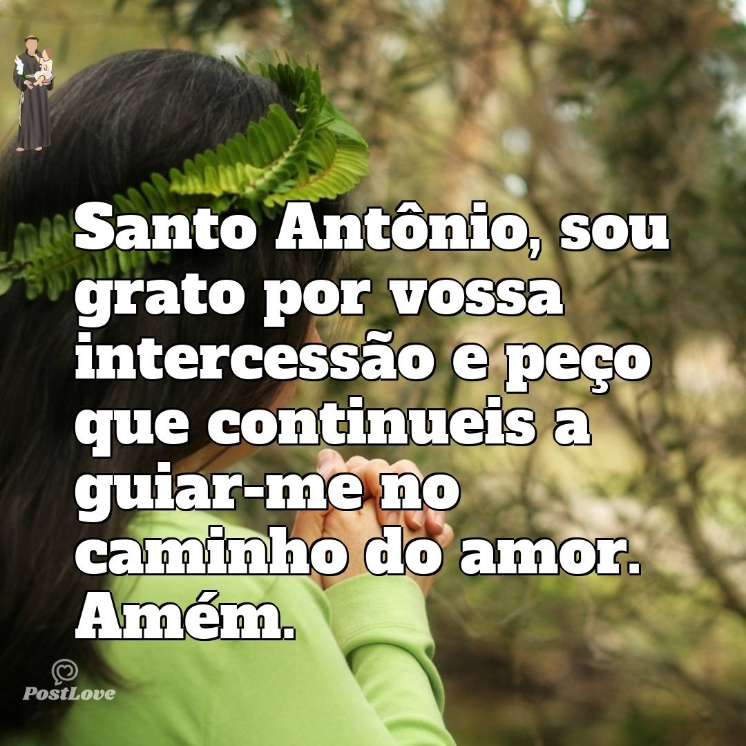 Santo Antônio, sou grato por vossa intercessão e peço que continueis a guiar-me no caminho do amor. Amém.