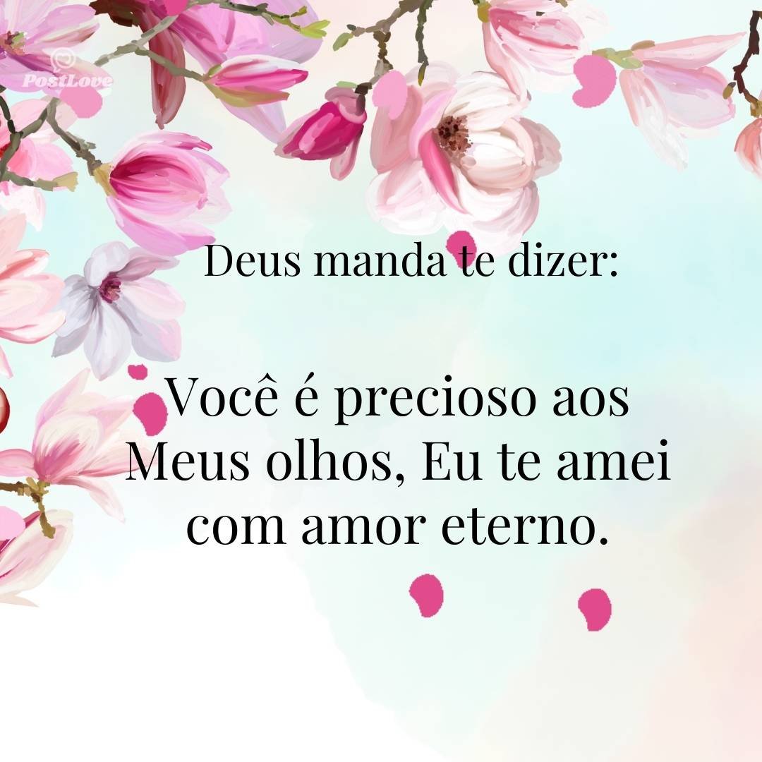 Você é precioso aos Meus olhos, Eu te amei com amor eterno.