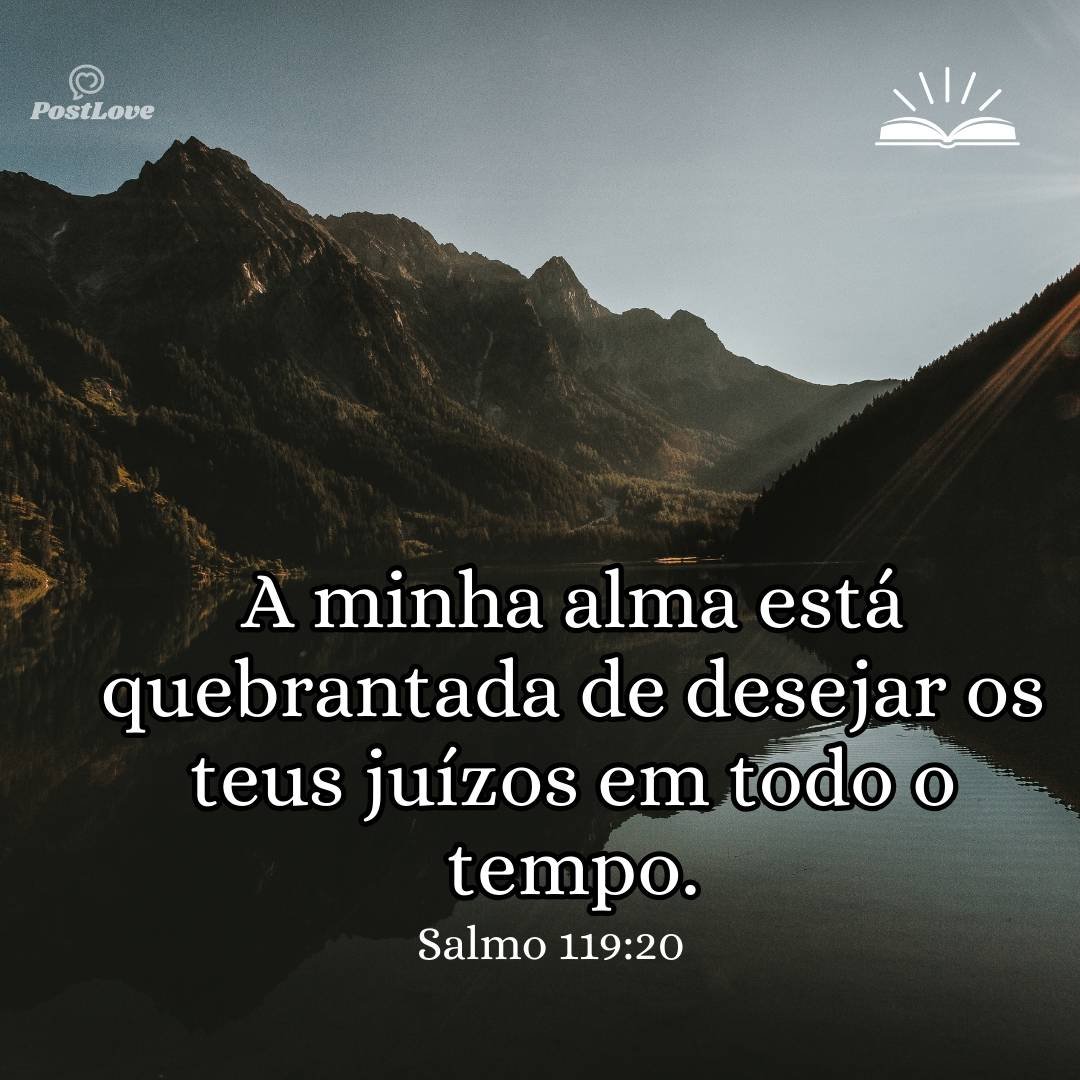 A minha alma está quebrantada de desejar os teus juízos em todo o tempo.