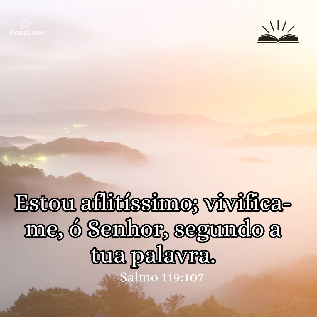 Estou aflitíssimo; vivifica-me, ó Senhor, segundo a tua palavra.