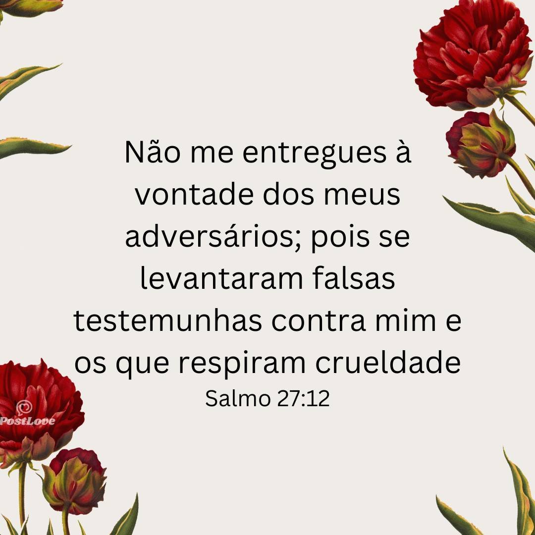 Não me entregues à vontade dos meus adversários; pois se levantaram falsas testemunhas contra mim e os que respiram crueldade