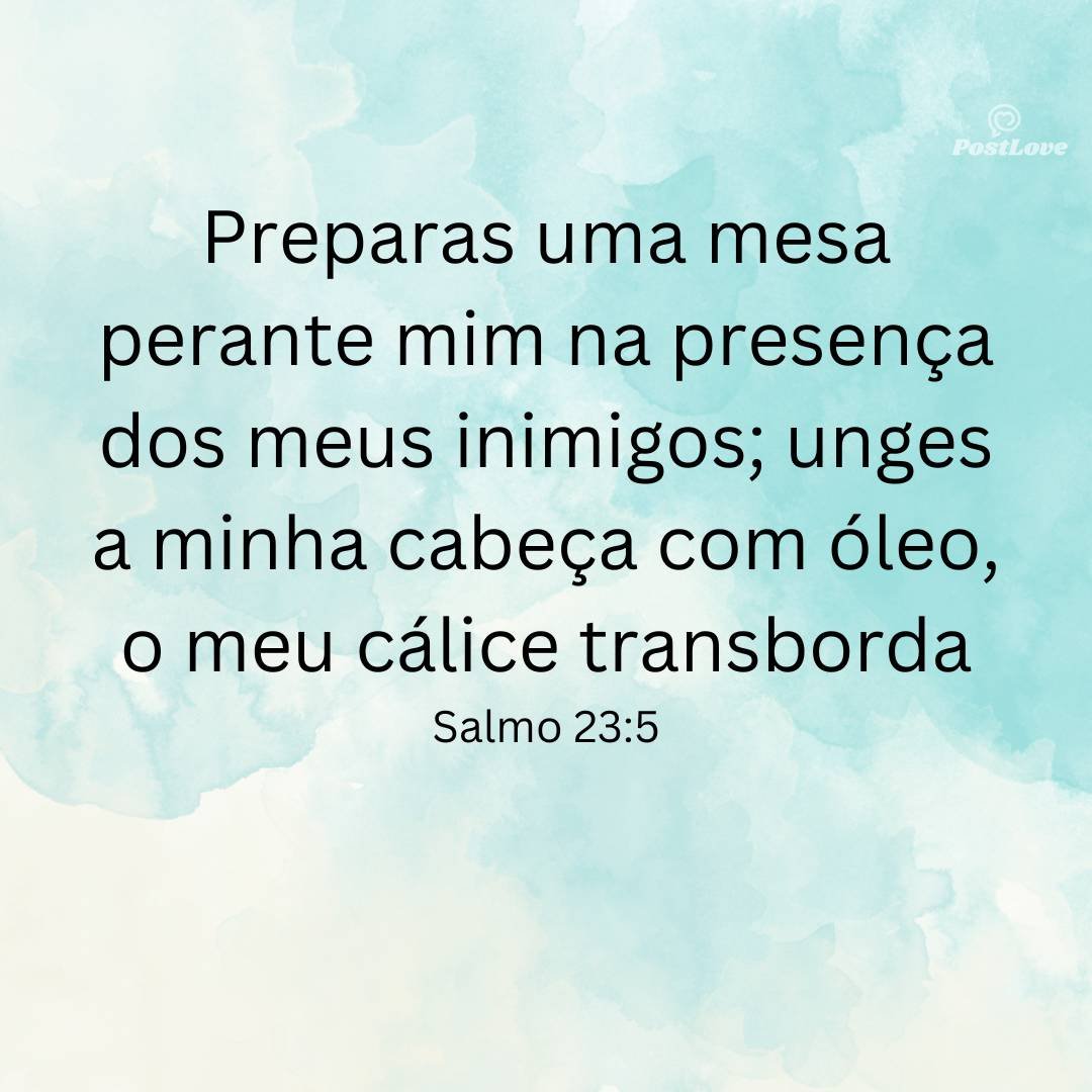 Preparas uma mesa perante mim na presença dos meus inimigos; unges a minha cabeça com óleo, o meu cálice transborda