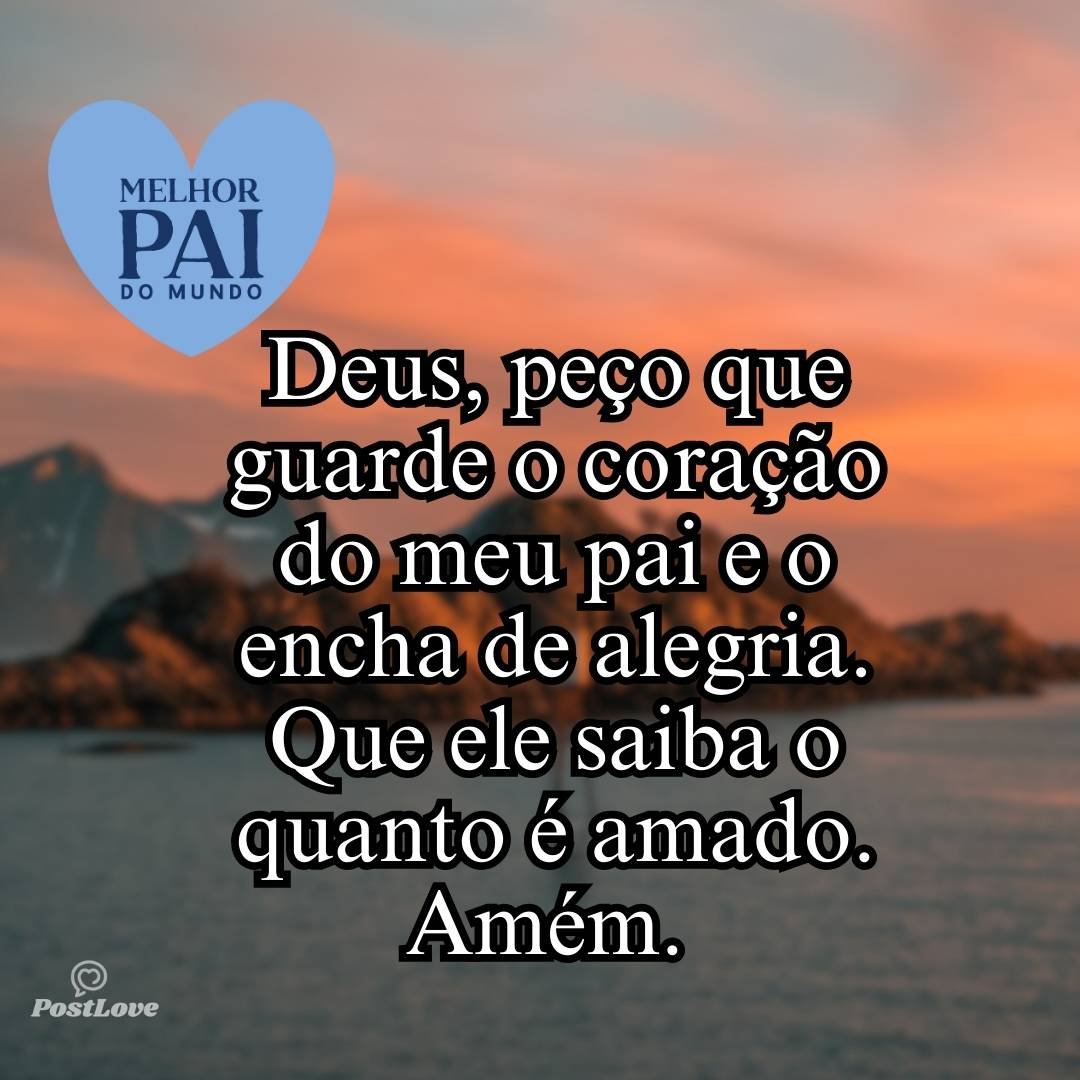 Deus, peço que guarde o coração do meu pai e o encha de alegria. Que ele saiba o quanto é amado. Amém. 💖🌟