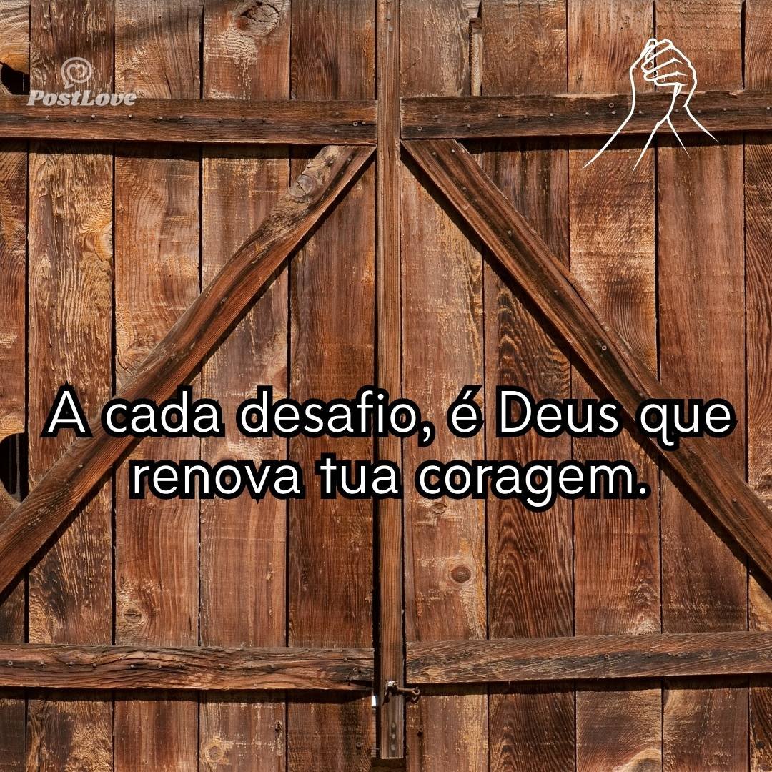 A cada desafio, é Deus que renova tua coragem.