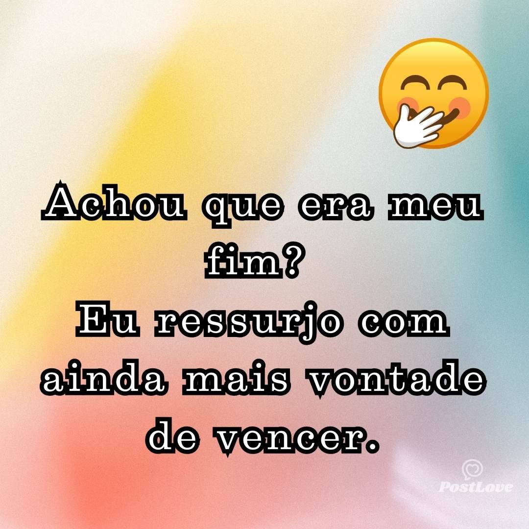Achou que era meu fim? Eu ressurjo com ainda mais vontade de vencer.