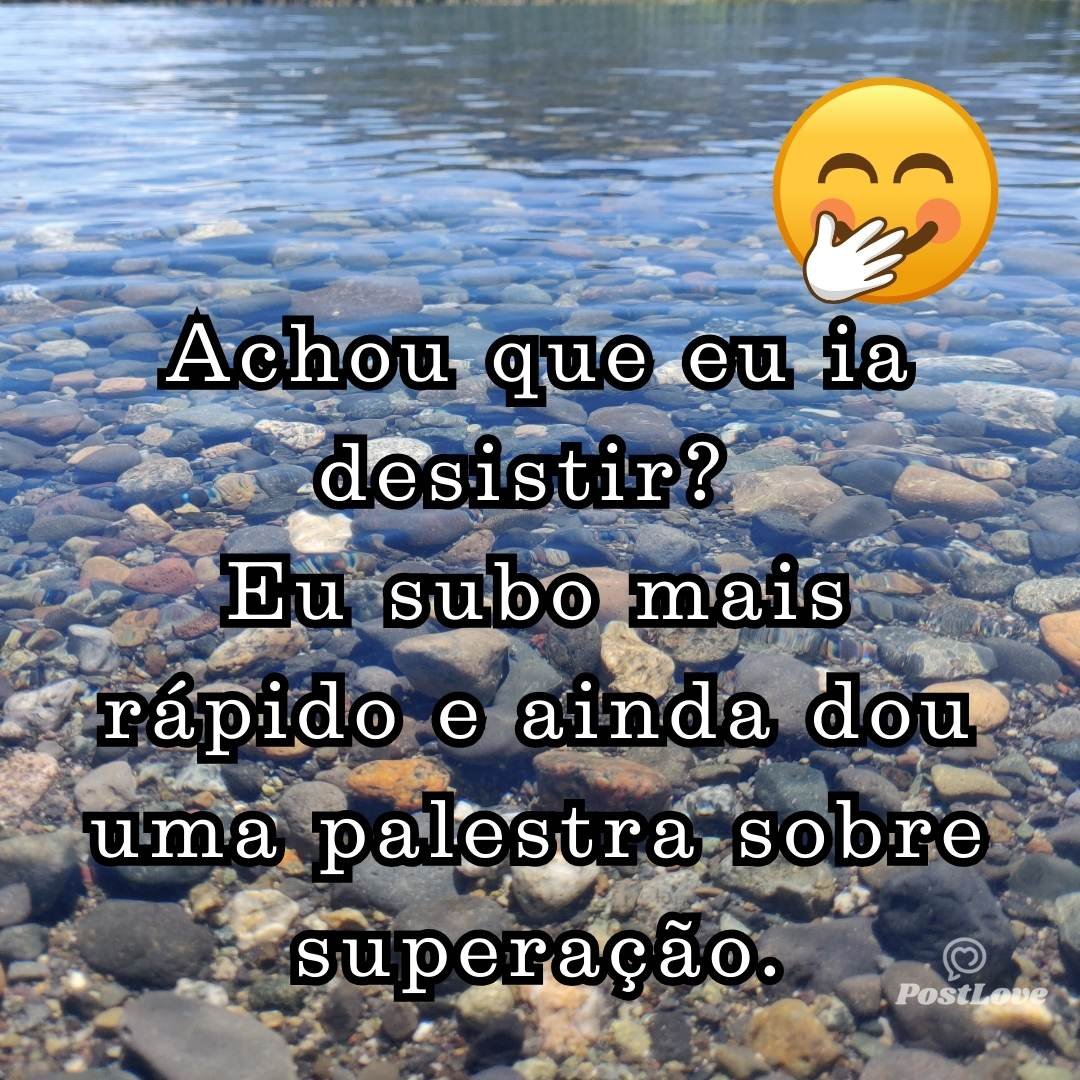 Achou que eu ia desistir? Eu subo mais rápido e ainda dou uma palestra sobre superação.