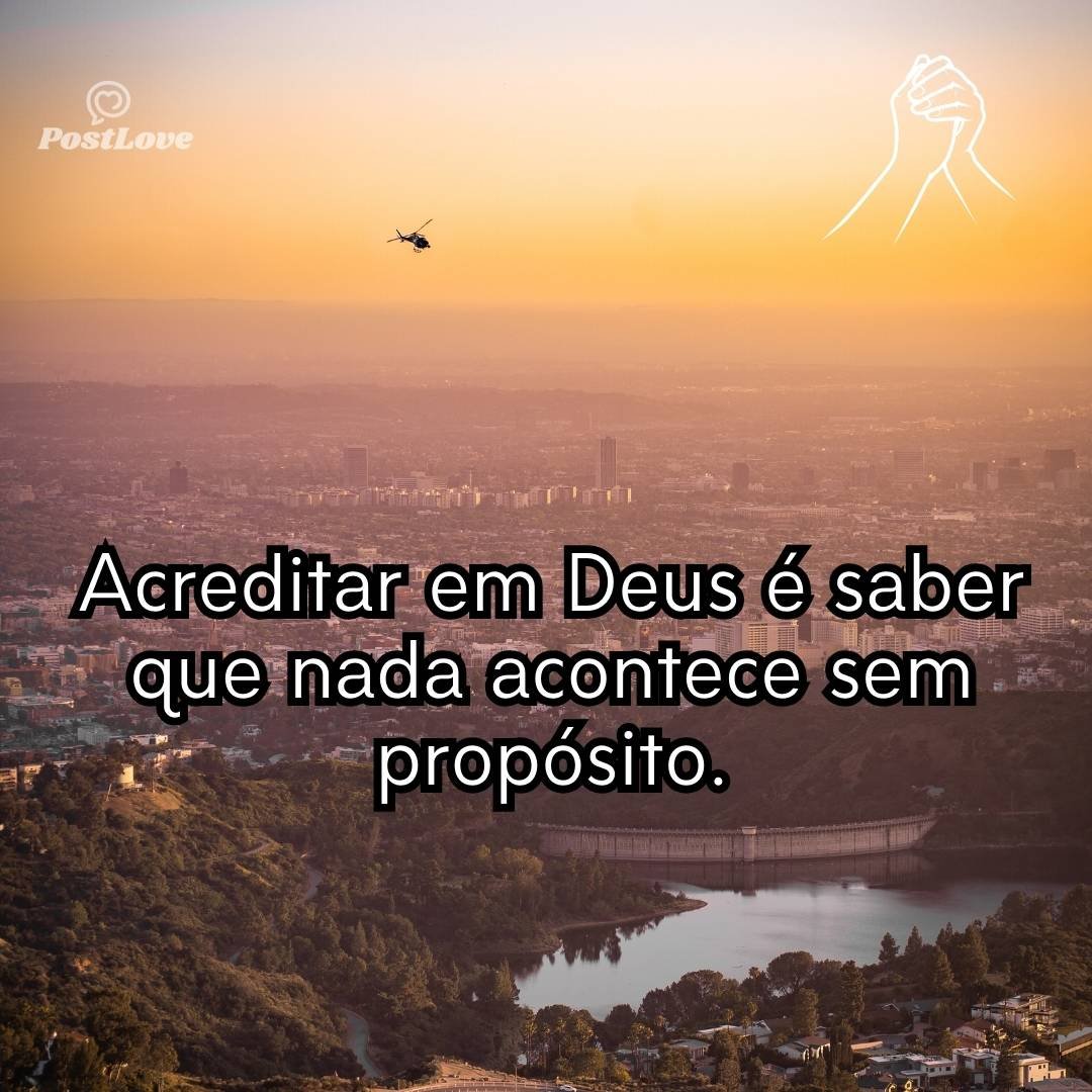 Acreditar em Deus é saber que nada acontece sem propósito.