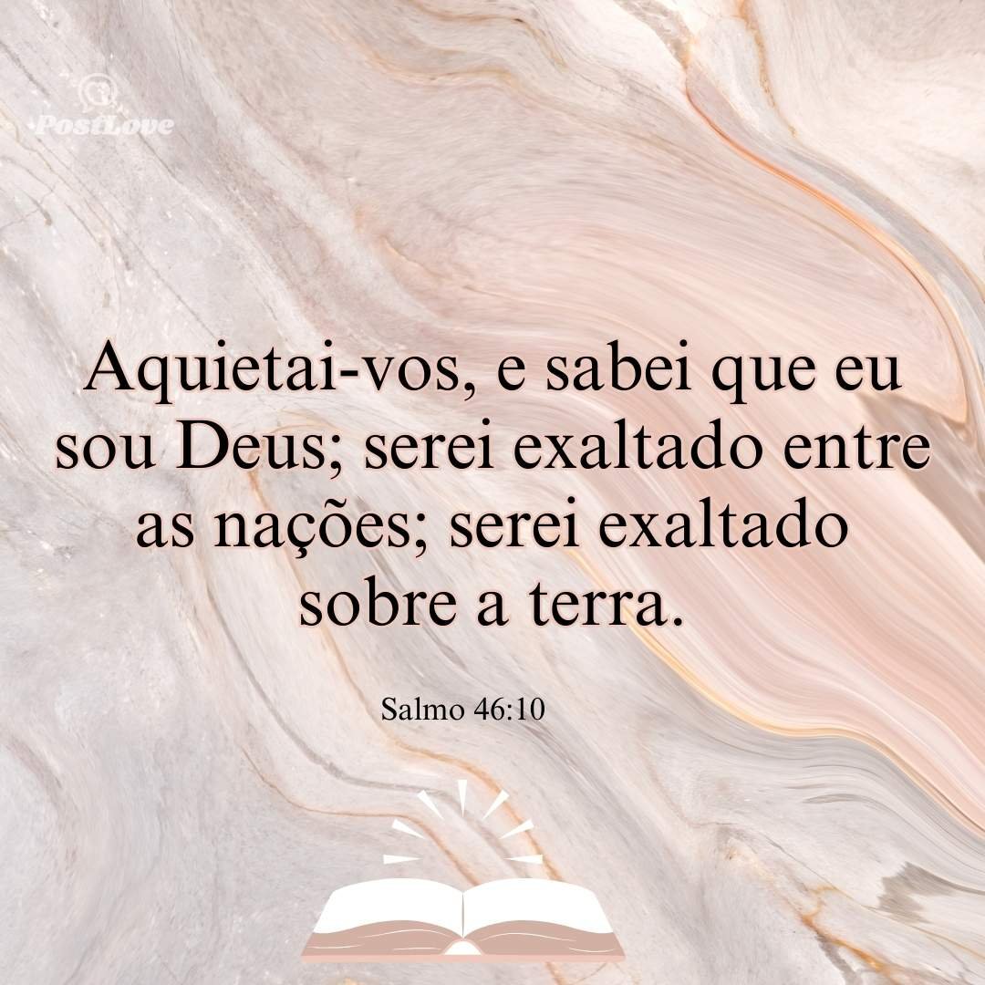 Aquietai-vos, e sabei que eu sou Deus; serei exaltado entre as nações; serei exaltado sobre a terra.
