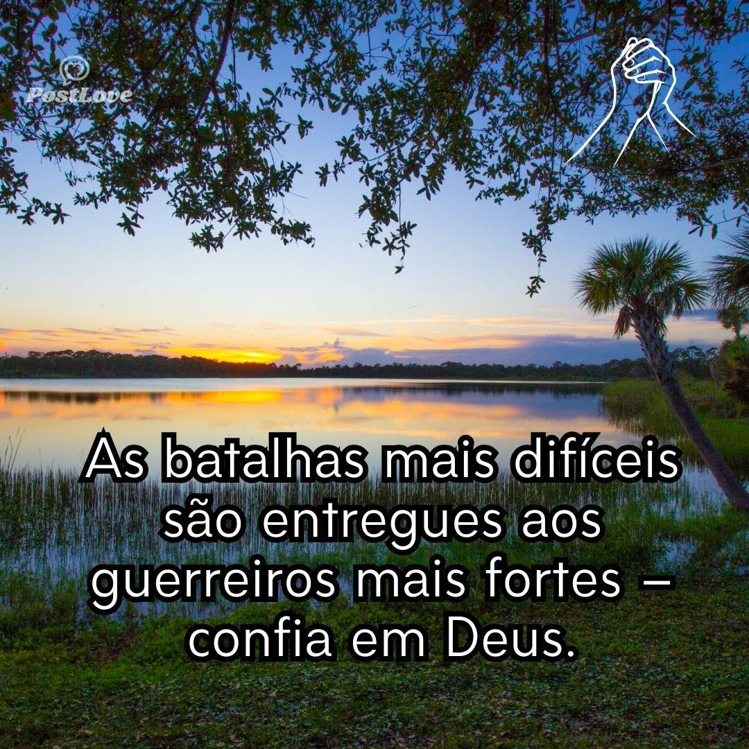 As batalhas mais difíceis são entregues aos guerreiros mais fortes – confia em Deus.