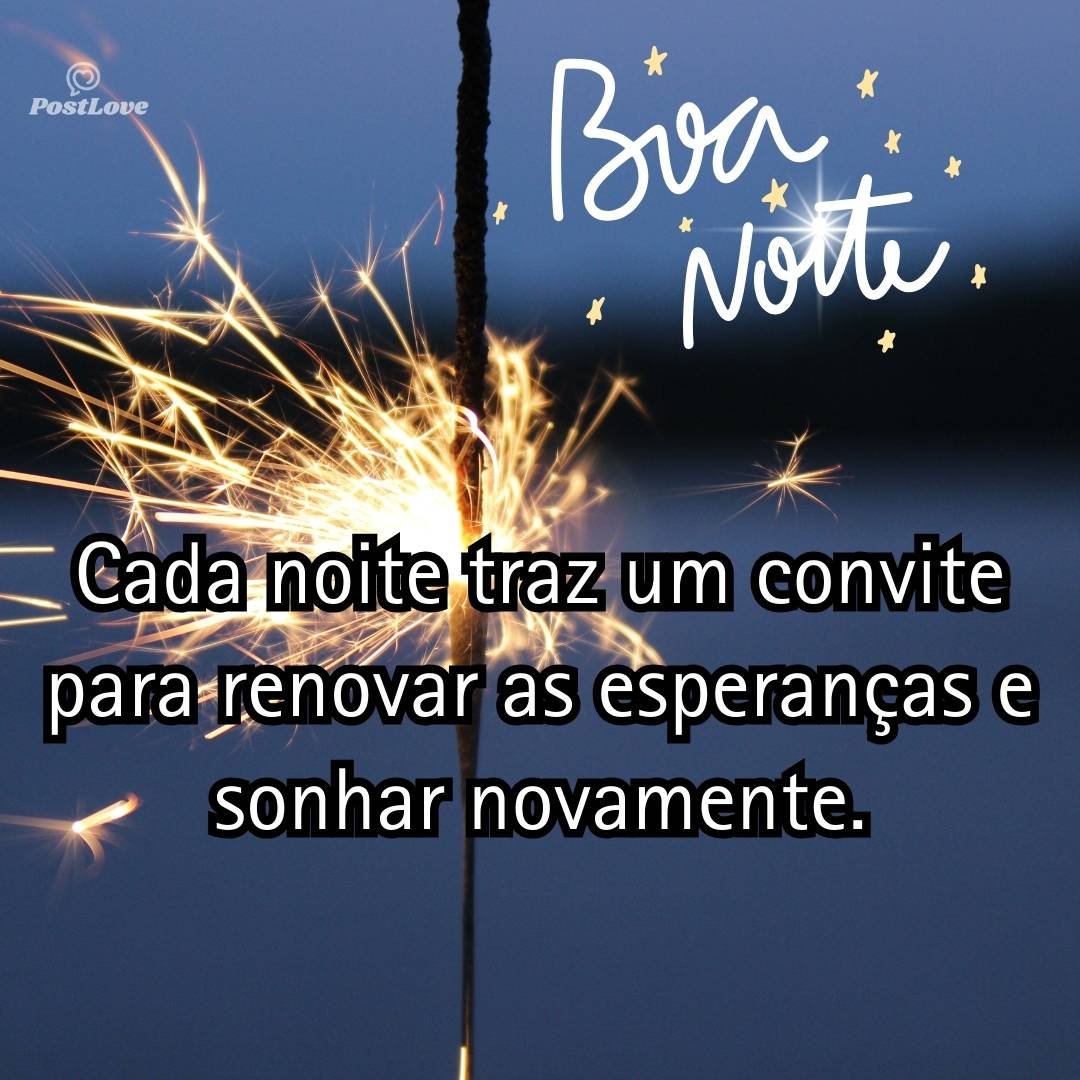 Cada noite traz um convite para renovar as esperanças e sonhar novamente.