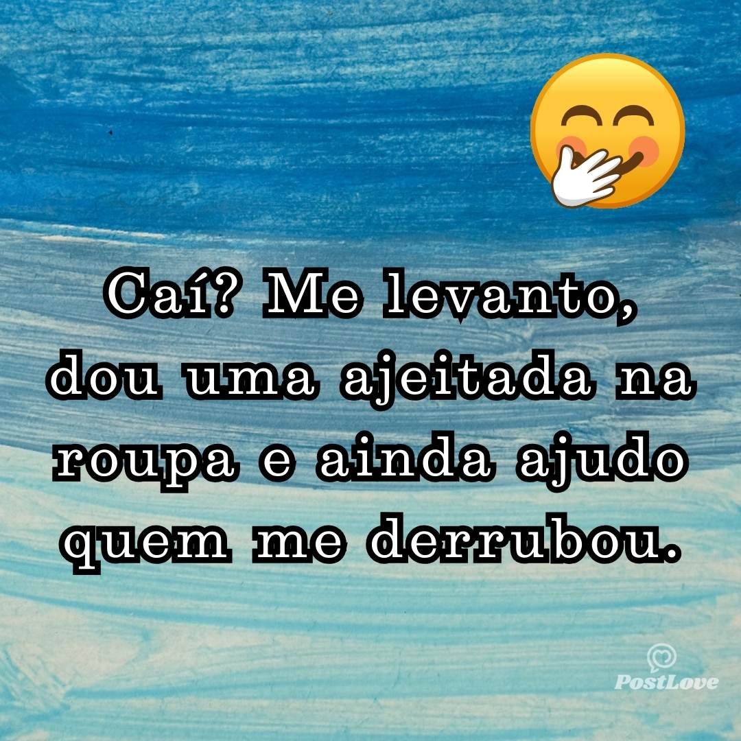 Caí? Me levanto, dou uma ajeitada na roupa e ainda ajudo quem me derrubou.
