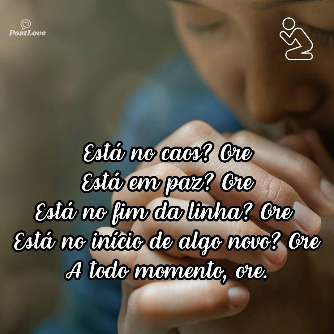 Está no caos? Ore<br>Está em paz? Ore<br>Está no fim da linha? Ore<br>Está no início de algo novo? Ore<br><br>A todo momento, ore.
