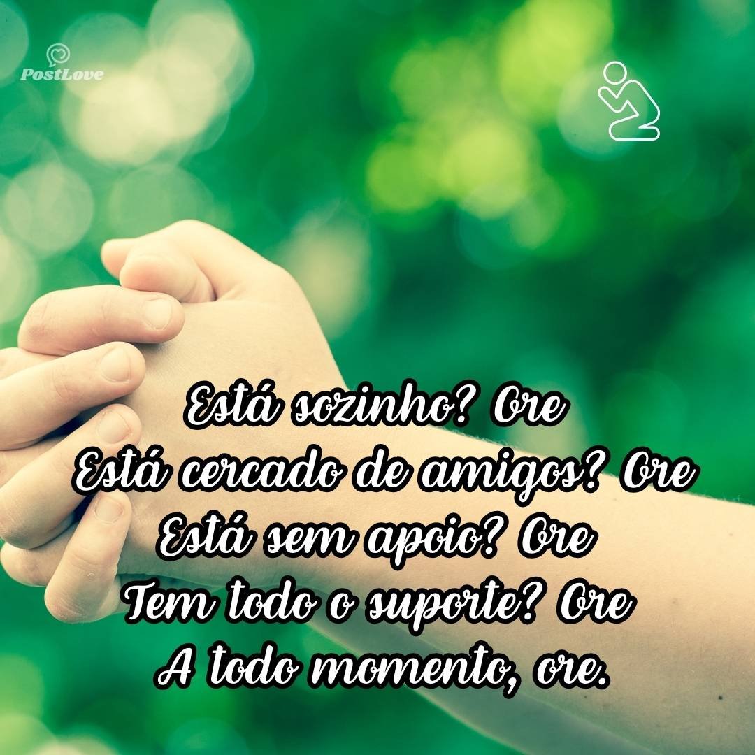 Está sozinho? Ore<br>Está cercado de amigos? Ore<br>Está sem apoio? Ore<br>Tem todo o suporte? Ore<br><br>A todo momento, ore.