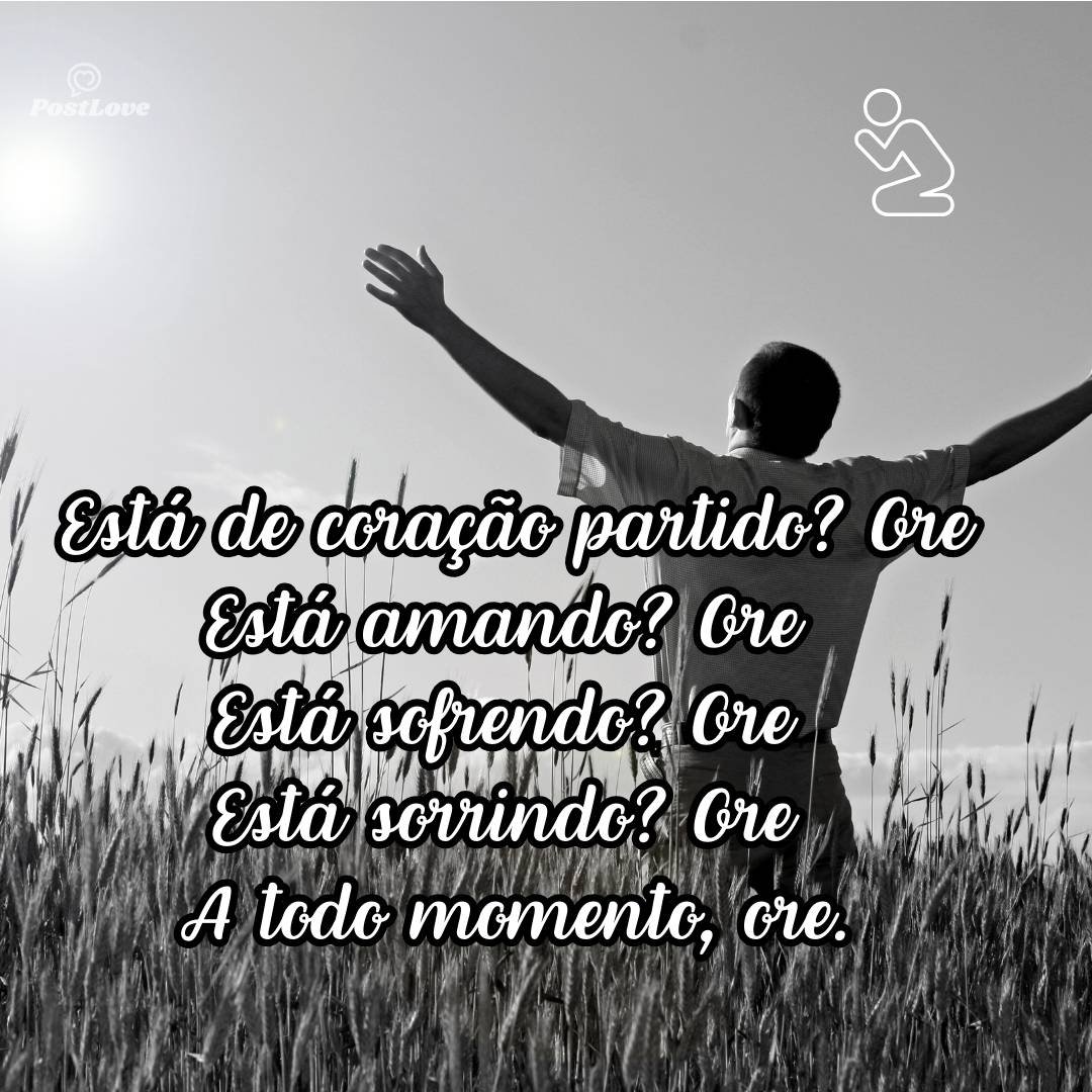 Está de coração partido? Ore
Está amando? Ore
Está sofrendo? Ore
Está sorrindo? Ore
A todo momento, ore.