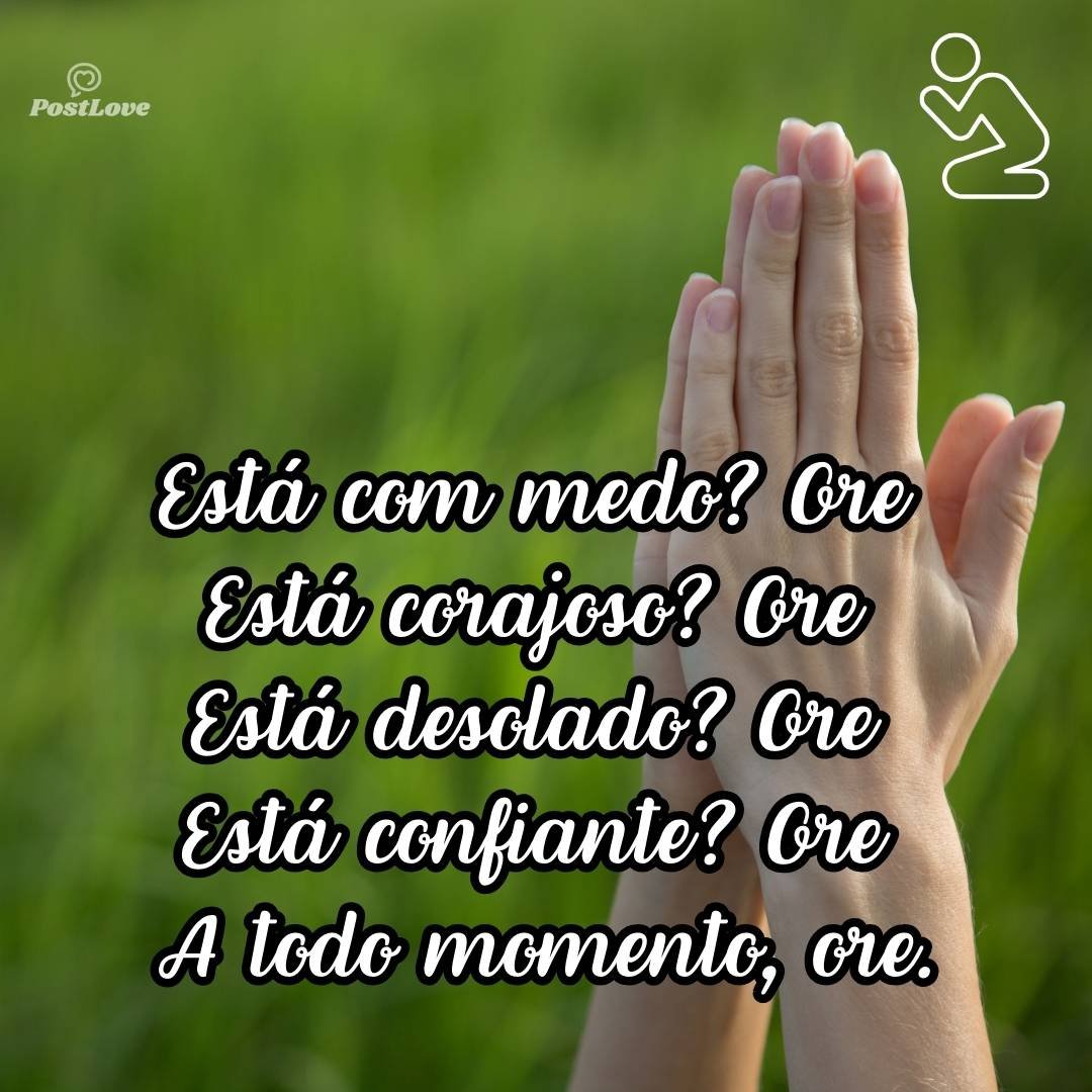 Está em dúvida? Ore
Está seguro? Ore
Está sem rumo? Ore
Já encontrou o caminho? OreA todo momento, ore.