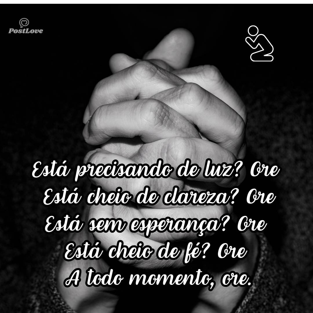 Está precisando de luz? Ore<br>Está cheio de clareza? Ore<br>Está sem esperança? Ore<br>Está cheio de fé? Ore<br><br>A todo momento, ore.