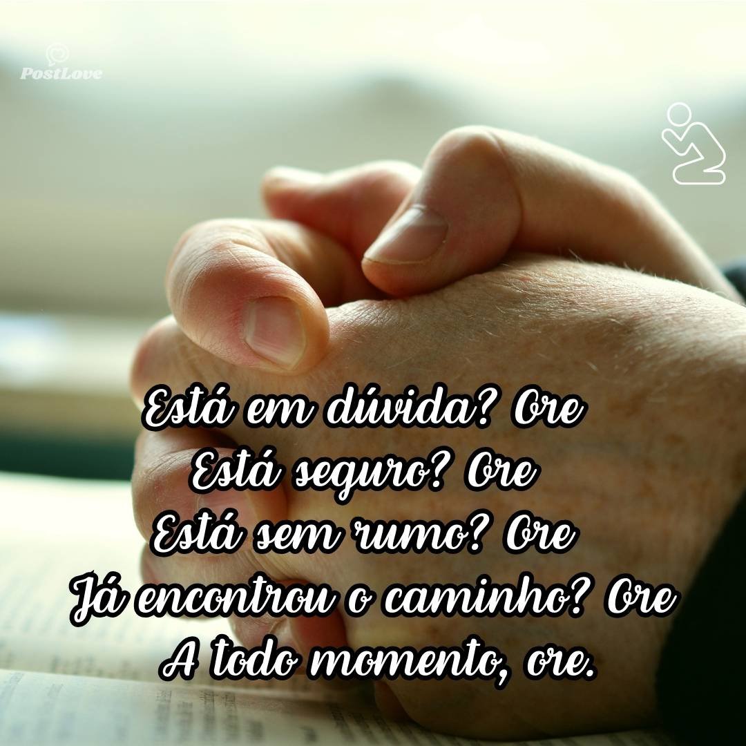Está em dúvida? Ore<br>Está seguro? Ore<br>Está sem rumo? Ore<br>Já encontrou o caminho? Ore<br><br>A todo momento, ore.