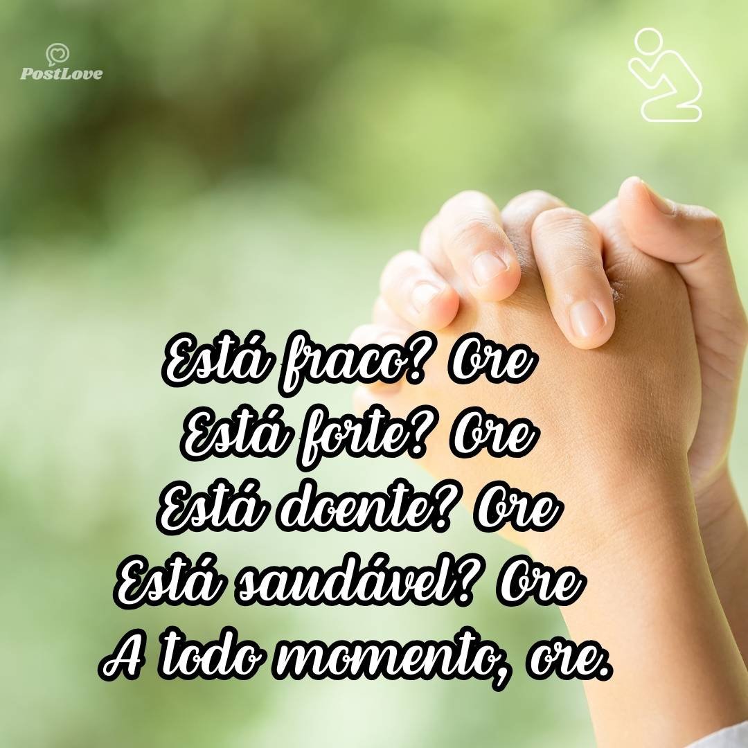 Está fraco? Ore<br>Está forte? Ore<br>Está doente? Ore<br>Está saudável? Ore<br><br>A todo momento, ore.