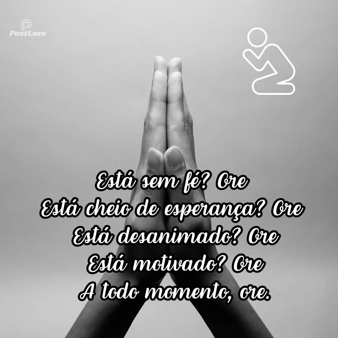 <br>Está sem fé? Ore<br>Está cheio de esperança? Ore<br>Está desanimado? Ore<br>Está motivado? Ore<br><br>A todo momento, ore.