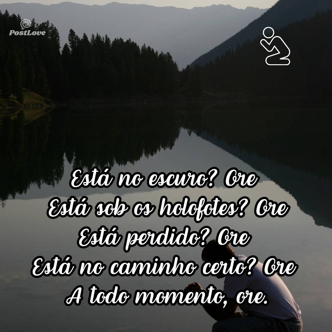 Está no escuro? Ore<br>Está sob os holofotes? Ore<br>Está perdido? Ore<br>Está no caminho certo? Ore<br><br>A todo momento, ore