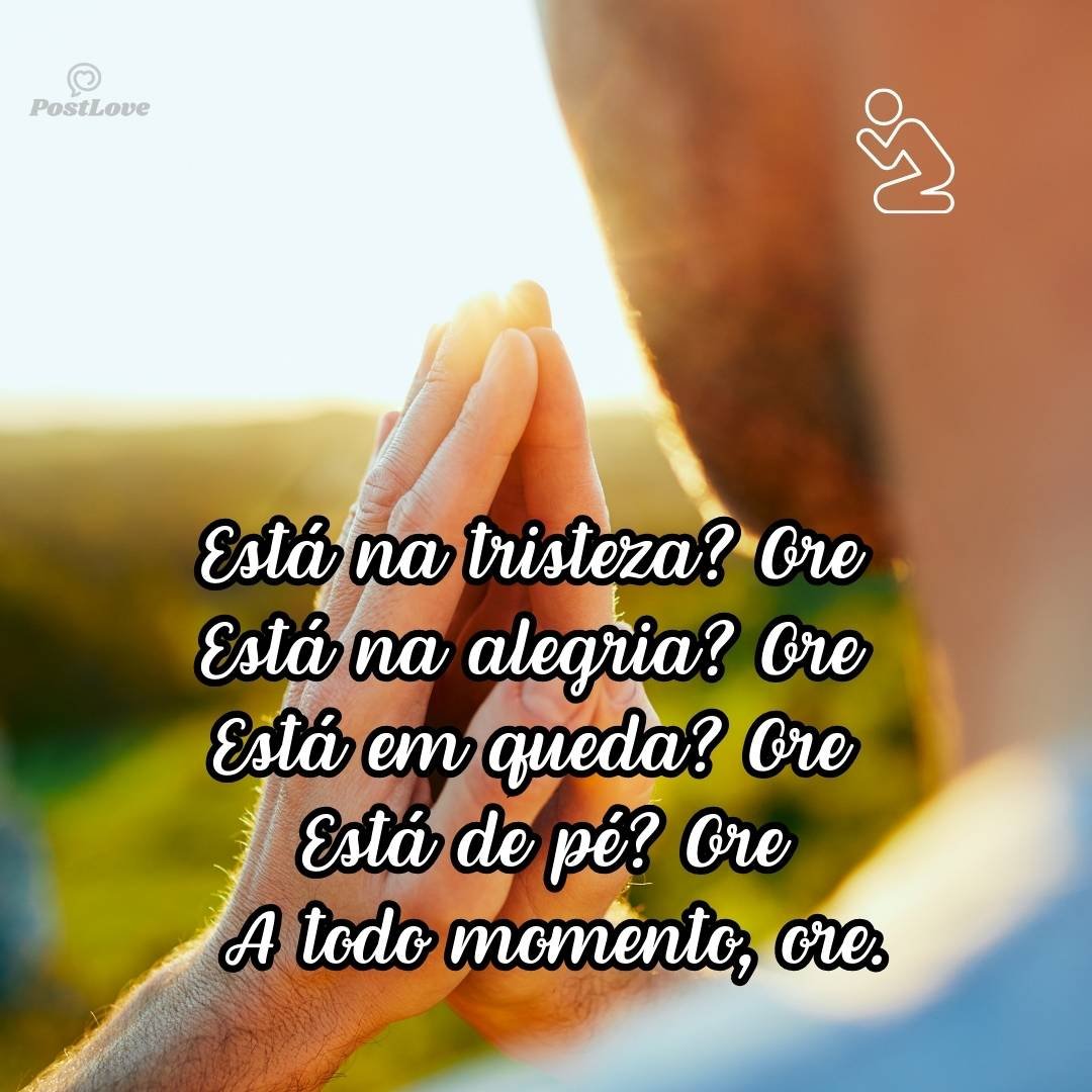 Está na tristeza? Ore<br>Está na alegria? Ore<br>Está em queda? Ore<br>Está de pé? Ore<br><br>A todo momento, ore.