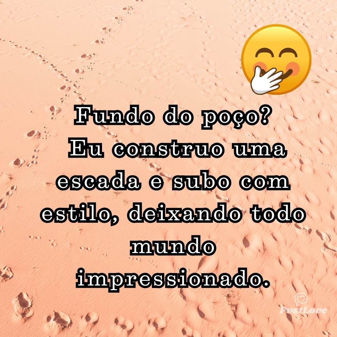 Fundo do poço? Eu construo uma escada e subo com estilo, deixando todo mundo impressionado.