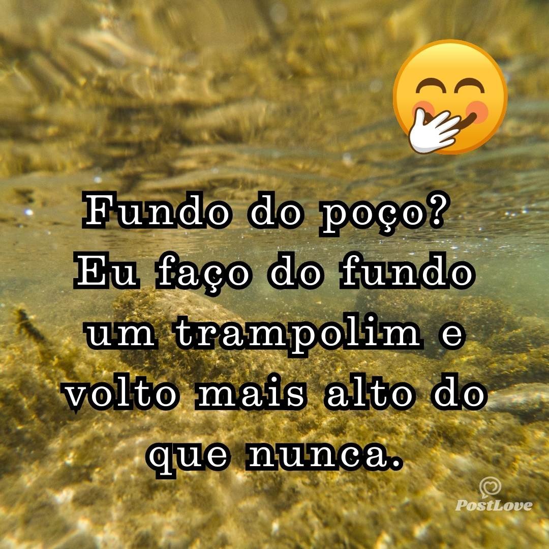 Fundo do poço? Eu faço do fundo um trampolim e volto mais alto do que nunca.