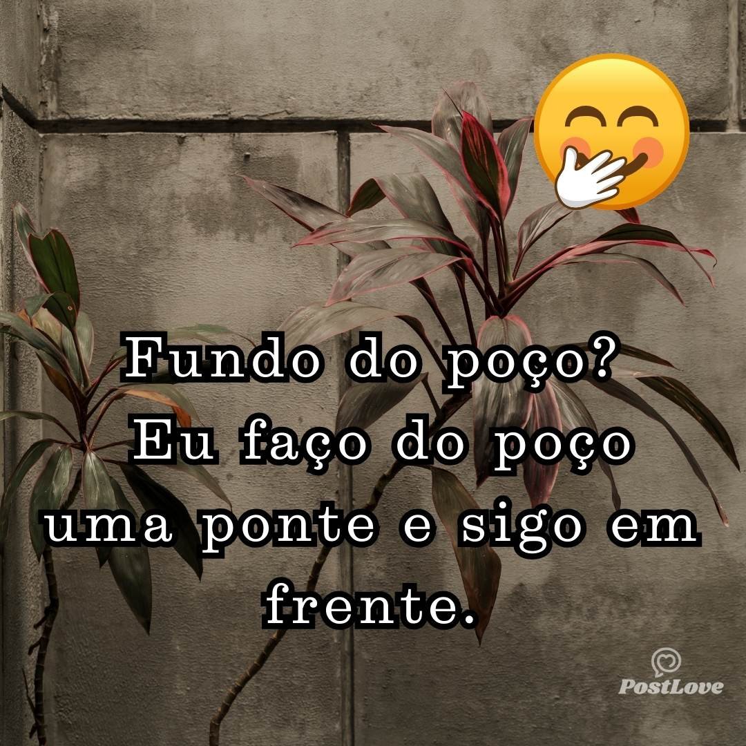 Fundo do poço? Eu faço do poço uma ponte e sigo em frente.