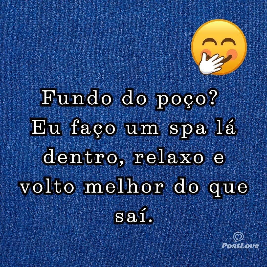 Fundo do poço? Eu faço um spa lá dentro, relaxo e volto melhor do que saí.