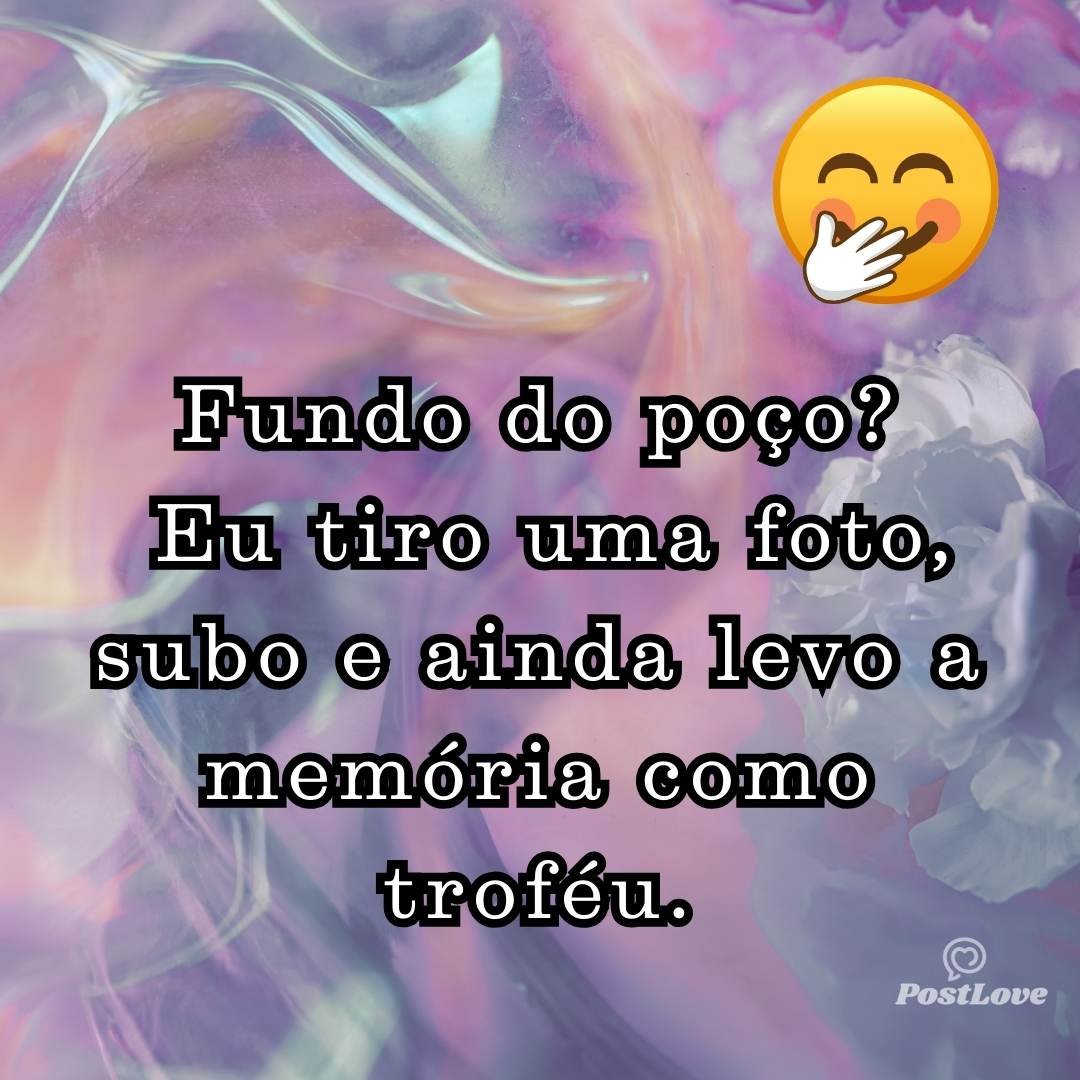 Fundo do poço? Eu tiro uma foto, subo e ainda levo a memória como troféu.