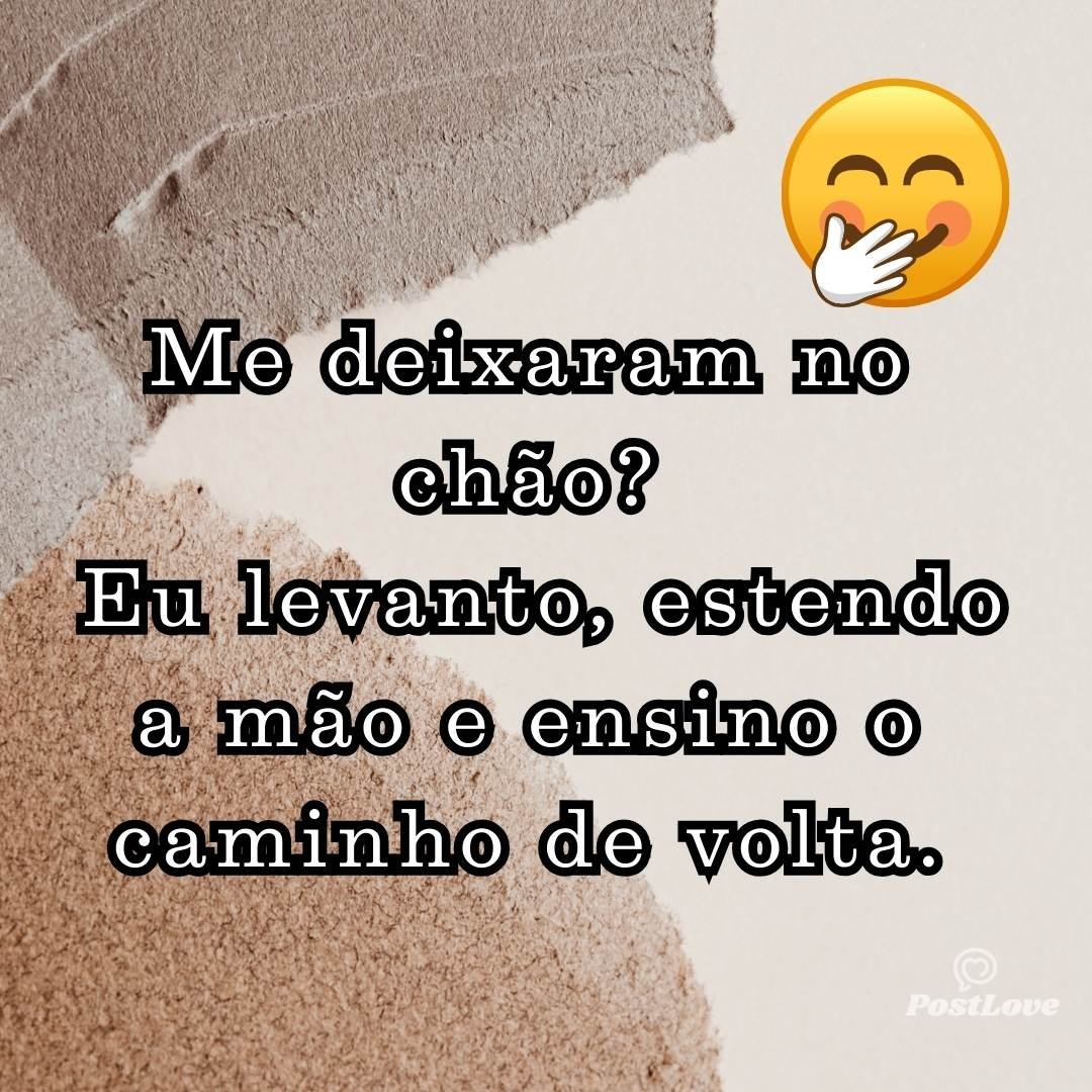 Me deixaram no chão? Eu levanto, estendo a mão e ensino o caminho de volta.