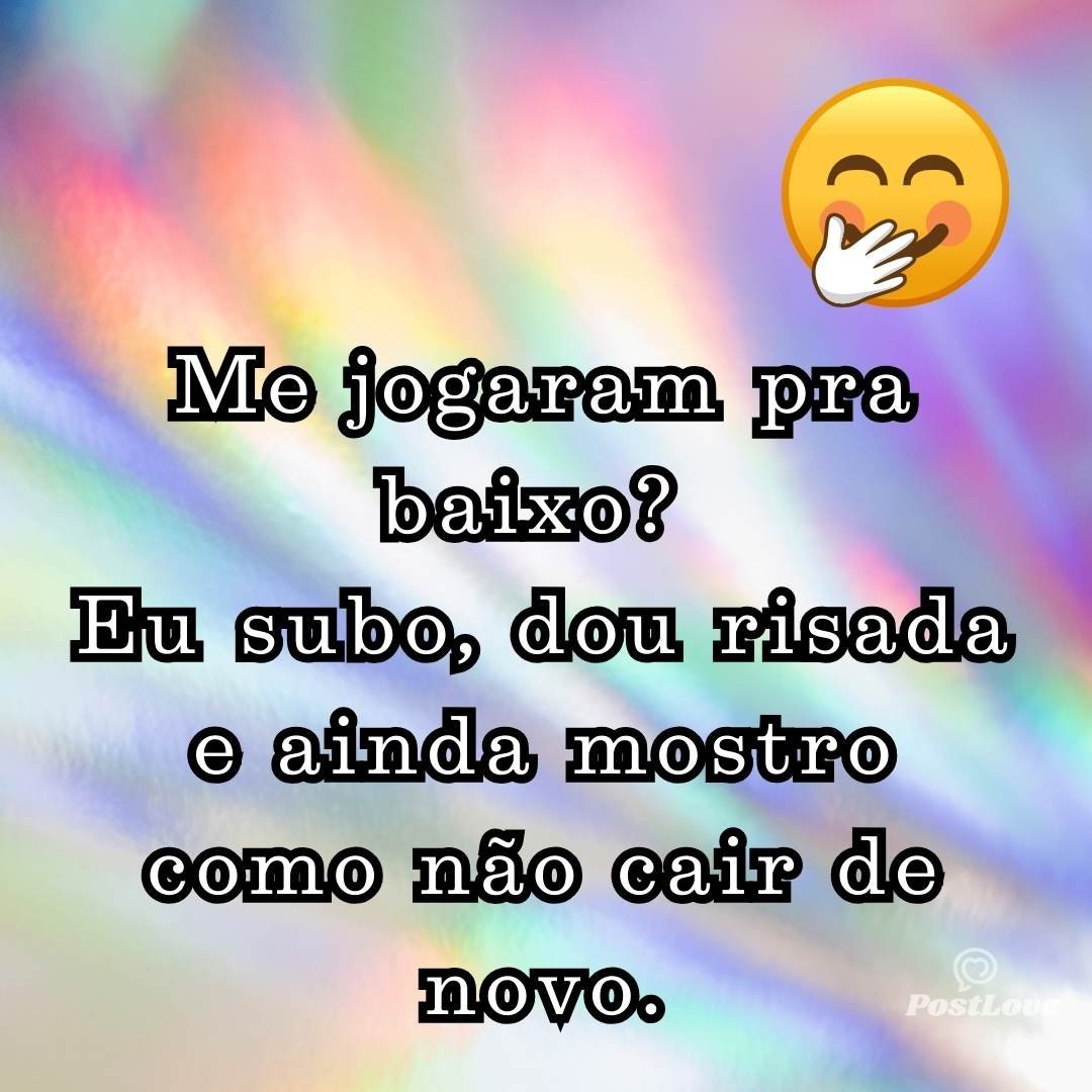 Me jogaram pra baixo? Eu subo, dou risada e ainda mostro como não cair de novo.