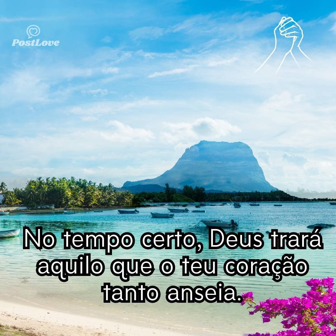 No tempo certo, Deus trará aquilo que o teu coração tanto anseia.