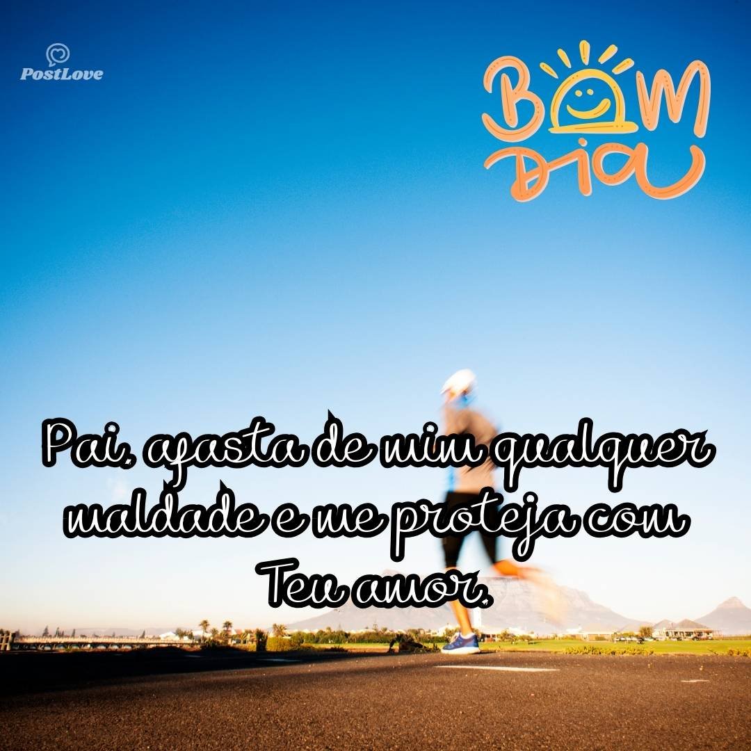 Pai, afasta de mim qualquer maldade e me proteja com Teu amor.