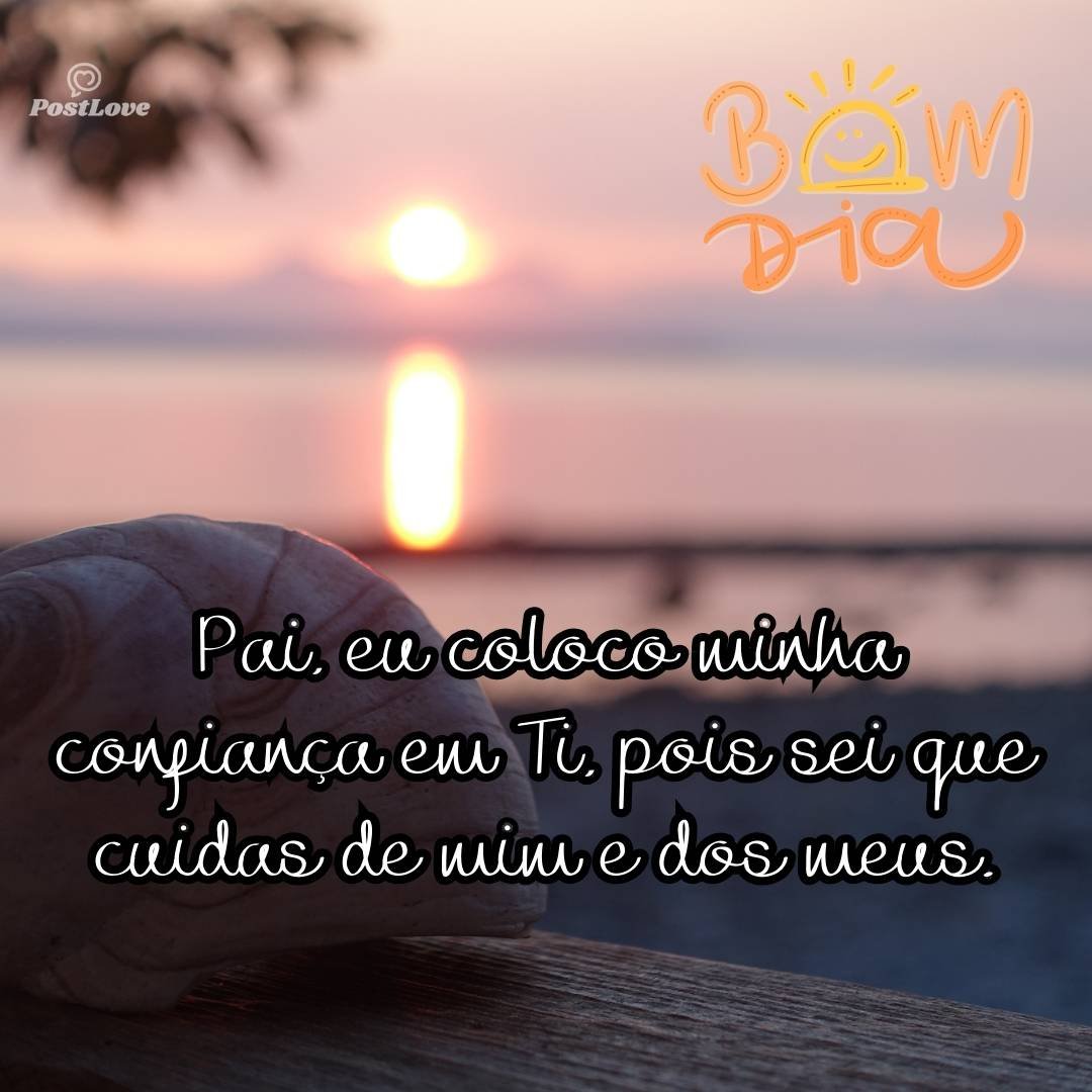 Pai, eu coloco minha confiança em Ti, pois sei que cuidas de mim e dos meus.