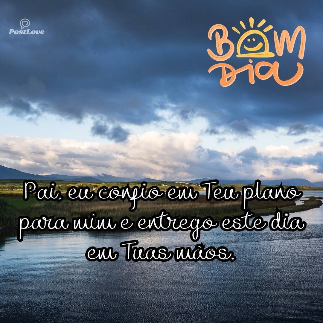 Pai, eu confio em Teu plano para mim e entrego este dia em Tuas mãos.