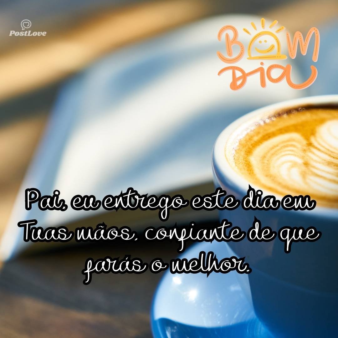 Pai, eu entrego este dia em Tuas mãos, confiante de que farás o melhor.