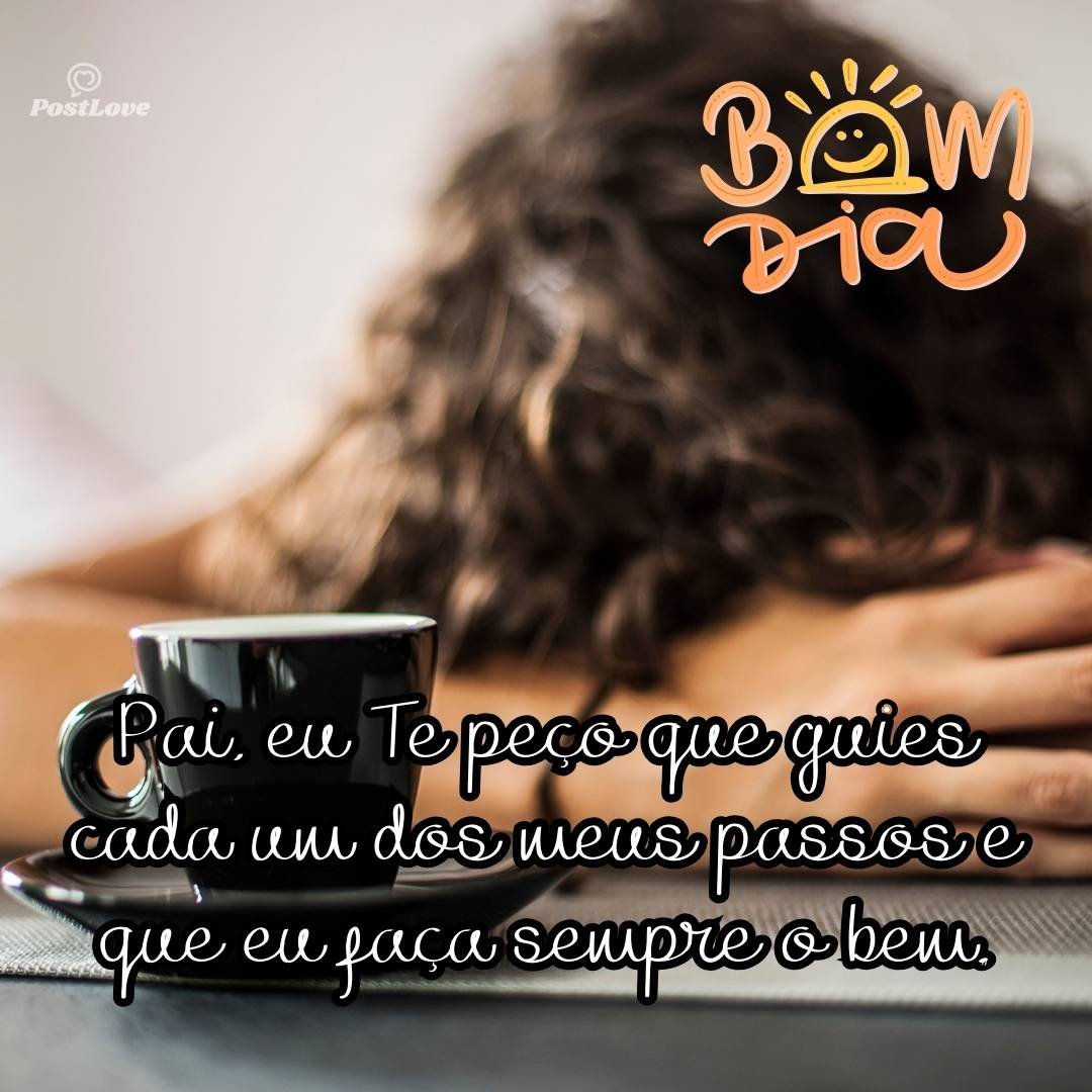 Pai, eu Te peço que guies cada um dos meus passos e que eu faça sempre o bem.