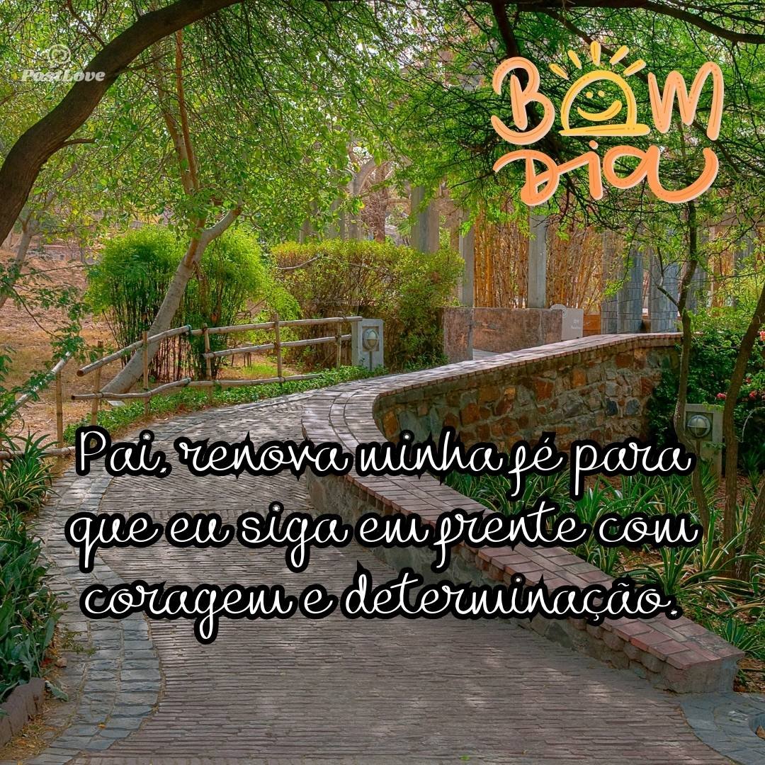 Pai, renova minha fé para que eu siga em frente com coragem e determinação.