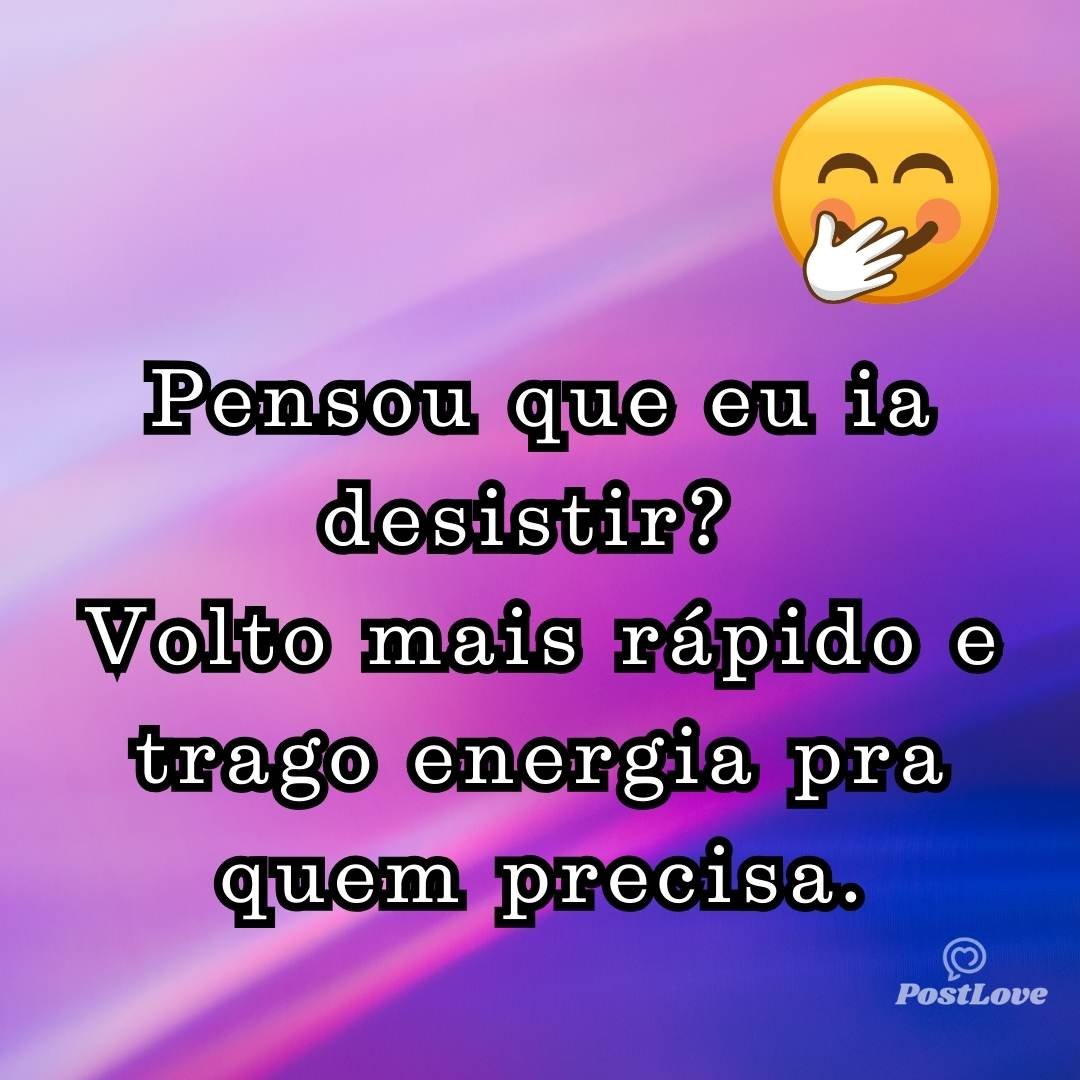 Pensou que eu ia desistir? Volto mais rápido e trago energia pra quem precisa.