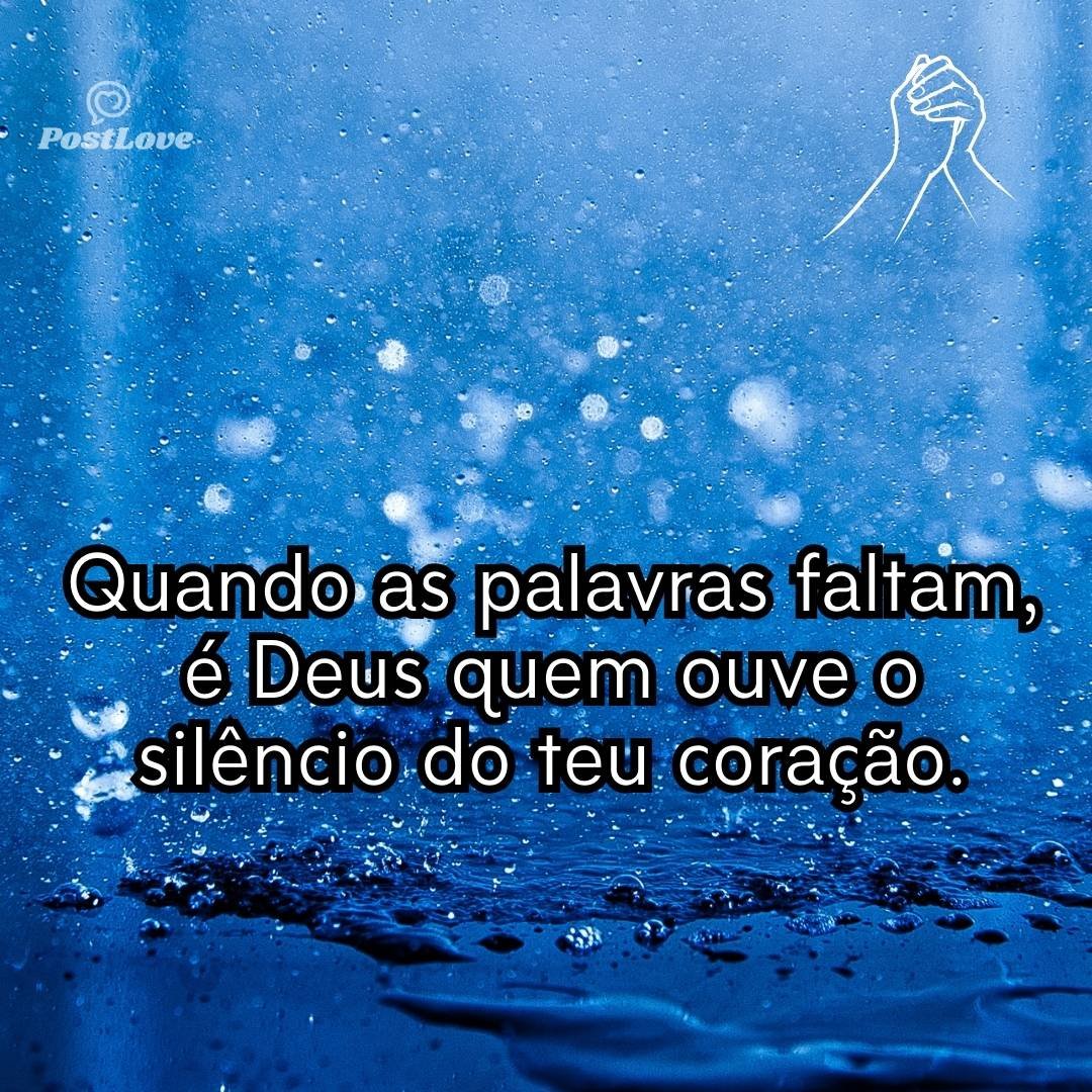 Quando as palavras faltam, é Deus quem ouve o silêncio do teu coração.