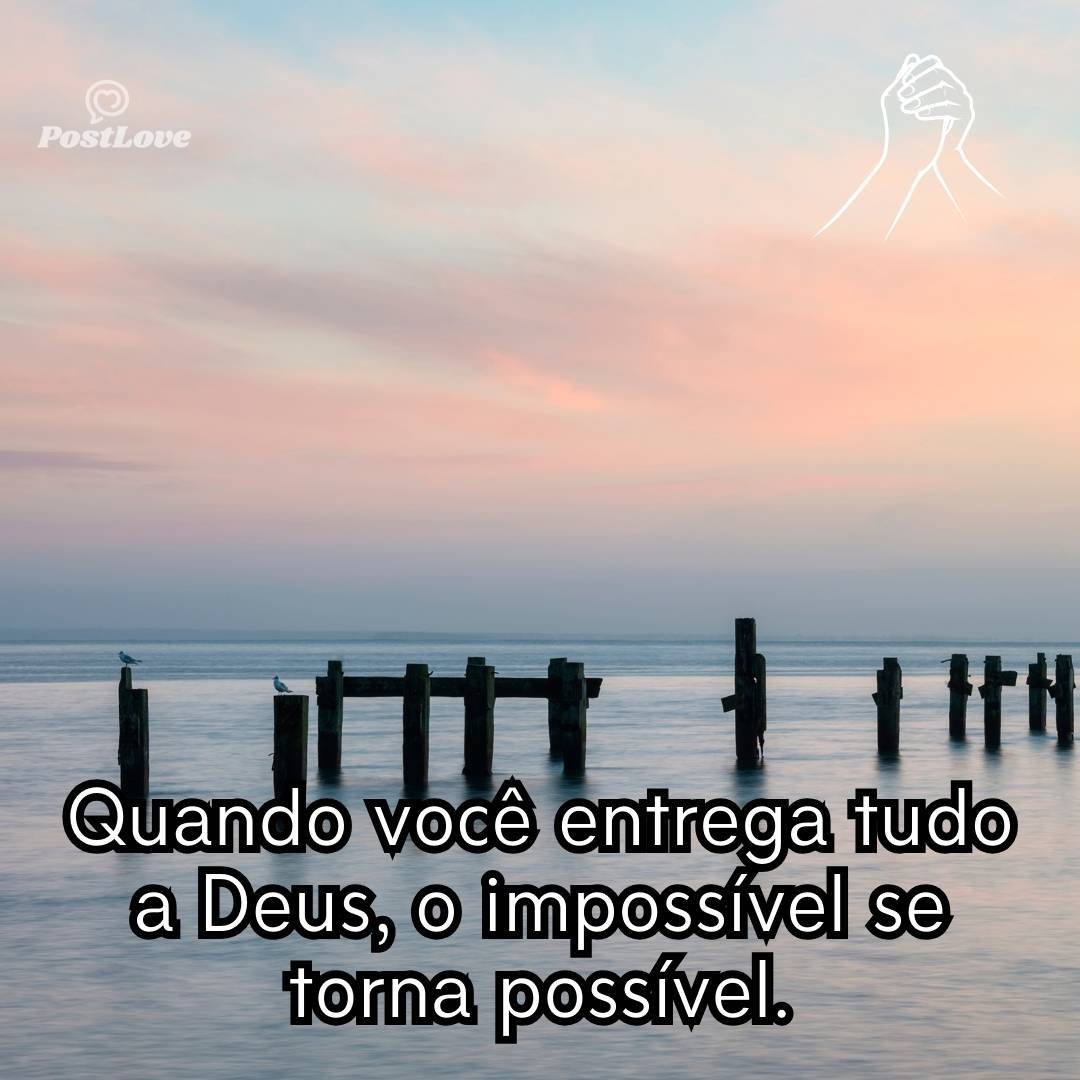 Quando você entrega tudo a Deus, o impossível se torna possível.