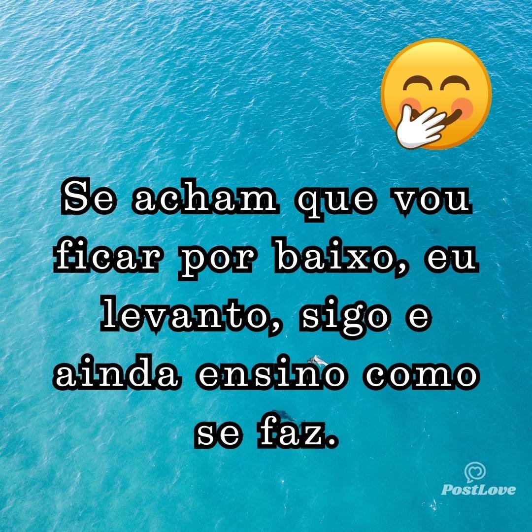 Se acham que vou ficar por baixo, eu levanto, sigo e ainda ensino como se faz.